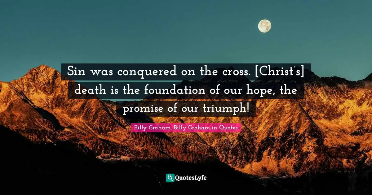 Sin was conquered on the cross. [Christ’s] death is the foundation of our hope, the promise of our triumph!