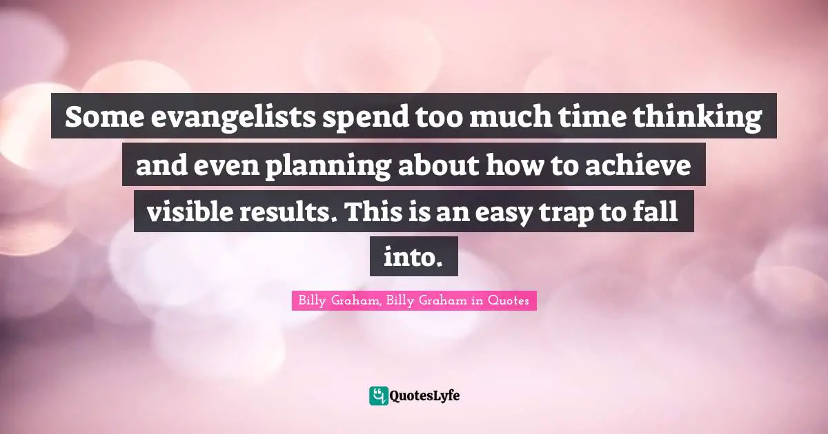 Some evangelists spend too much time thinking and even planning about how to achieve visible results. This is an easy trap to fall into.