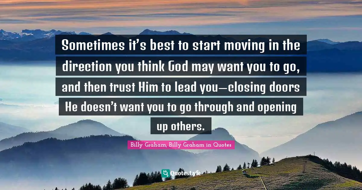 Sometimes it’s best to start moving in the direction you think God may want you to go, and then trust Him to lead you—closing doors He doesn’t want you to go through and opening up others.