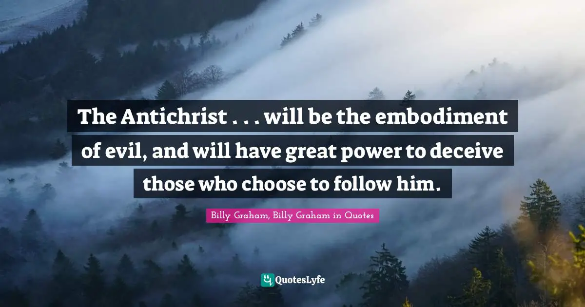 The Antichrist . . . will be the embodiment of evil, and will have great power to deceive those who choose to follow him.