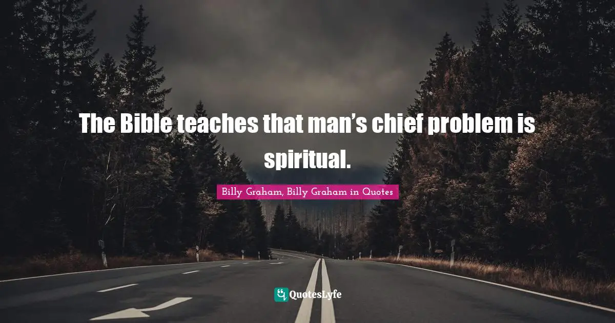 The Bible teaches that man’s chief problem is spiritual.