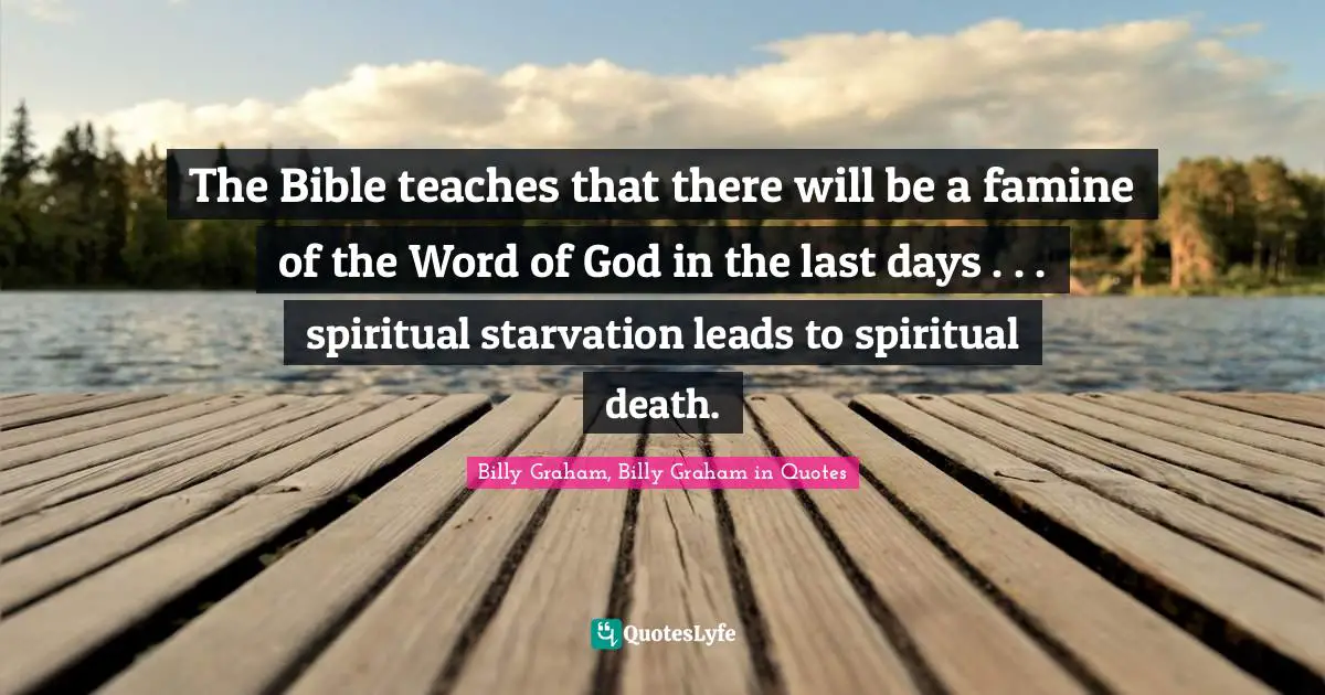 The Bible teaches that there will be a famine of the Word of God in the last days . . . spiritual starvation leads to spiritual death.