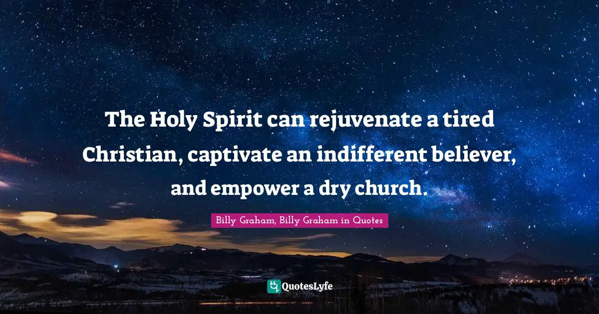 The Holy Spirit can rejuvenate a tired Christian, captivate an indifferent believer, and empower a dry church.
