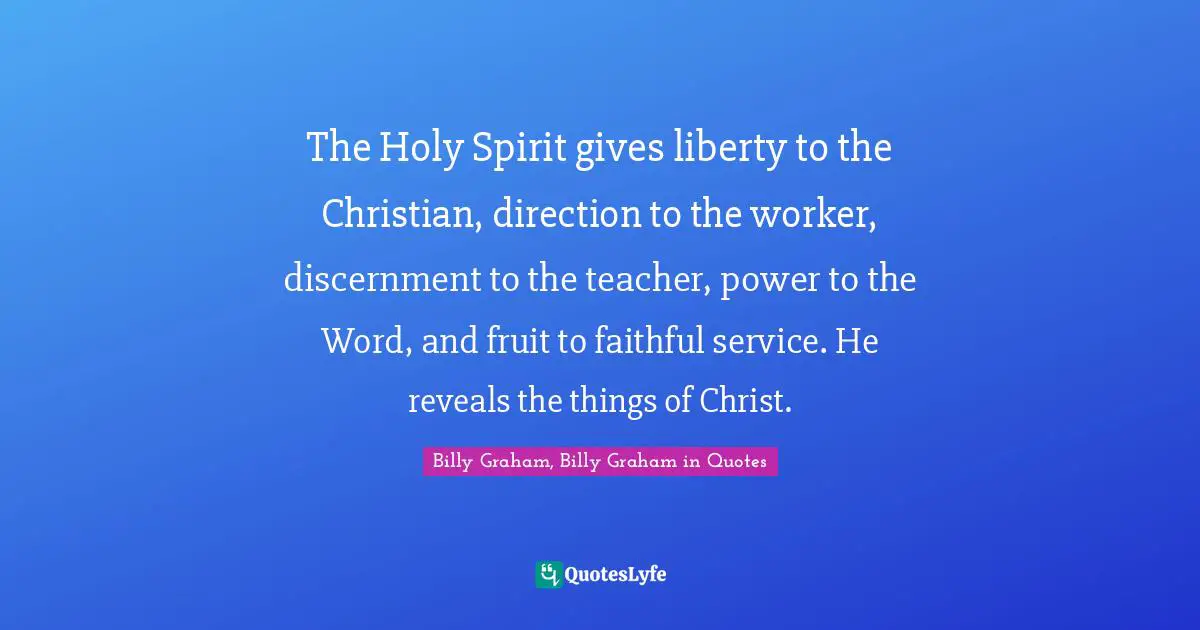 The Holy Spirit gives liberty to the Christian, direction to the worker, discernment to the teacher, power to the Word, and fruit to faithful service. He reveals the things of Christ.