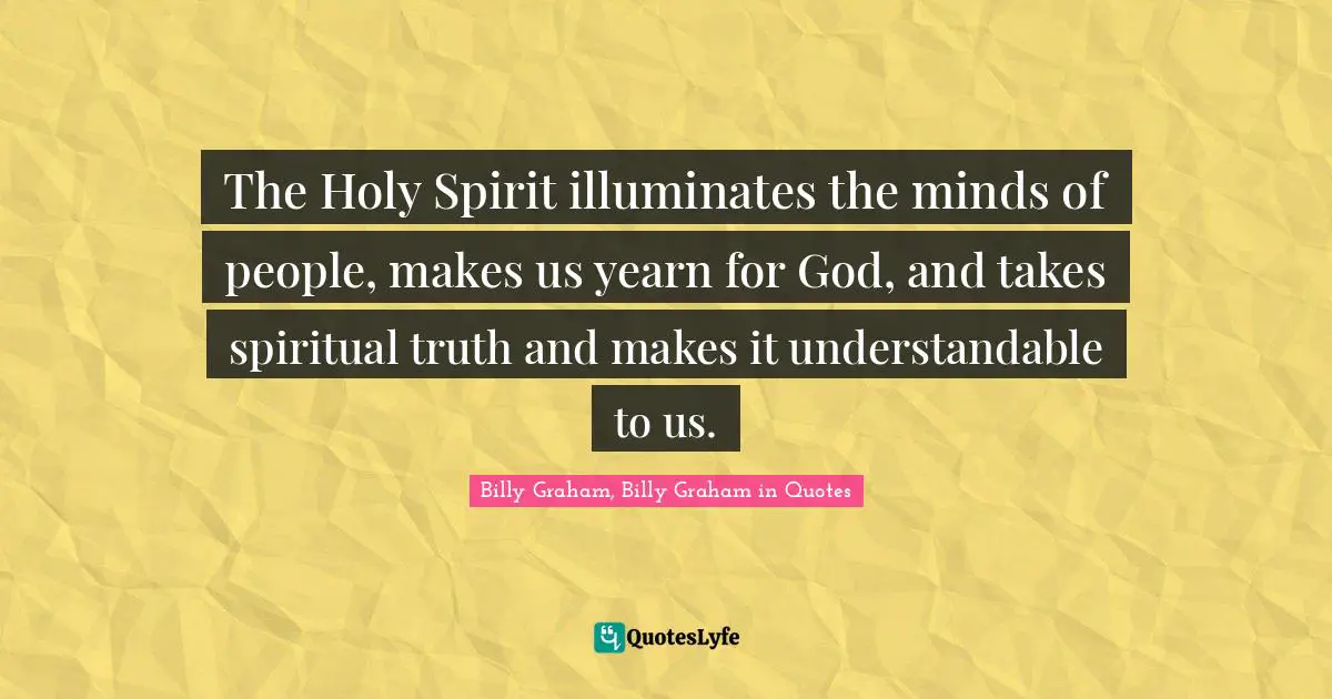 The Holy Spirit illuminates the minds of people, makes us yearn for God, and takes spiritual truth and makes it understandable to us.