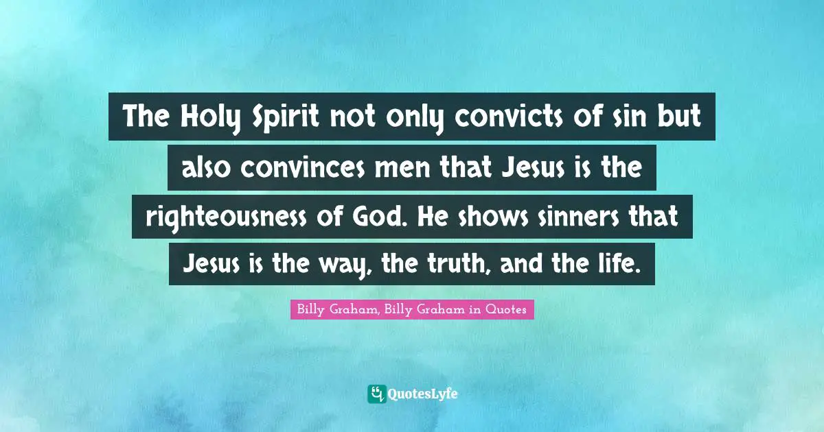 The Holy Spirit not only convicts of sin but also convinces men that Jesus is the righteousness of God. He shows sinners that Jesus is the way, the truth, and the life.