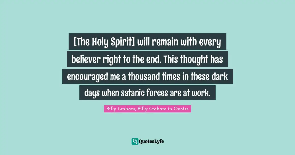[The Holy Spirit] will remain with every believer right to the end. This thought has encouraged me a thousand times in these dark days when satanic forces are at work.