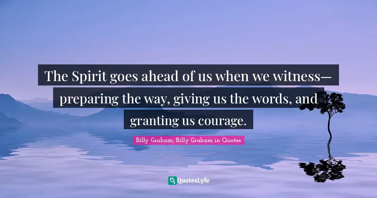 The Spirit goes ahead of us when we witness— preparing the way, giving us the words, and granting us courage.