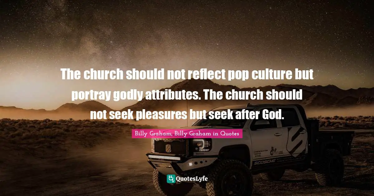 The church should not reflect pop culture but portray godly attributes. The church should not seek pleasures but seek after God.