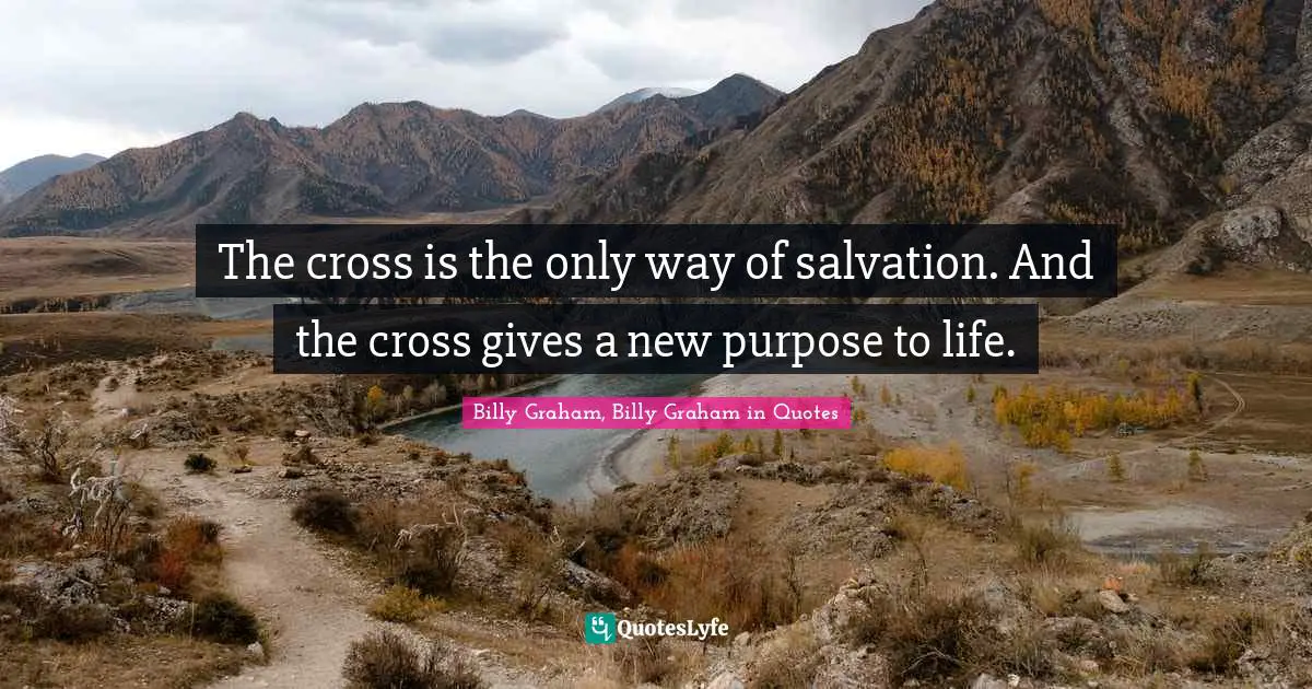 The cross is the only way of salvation. And the cross gives a new purpose to life.