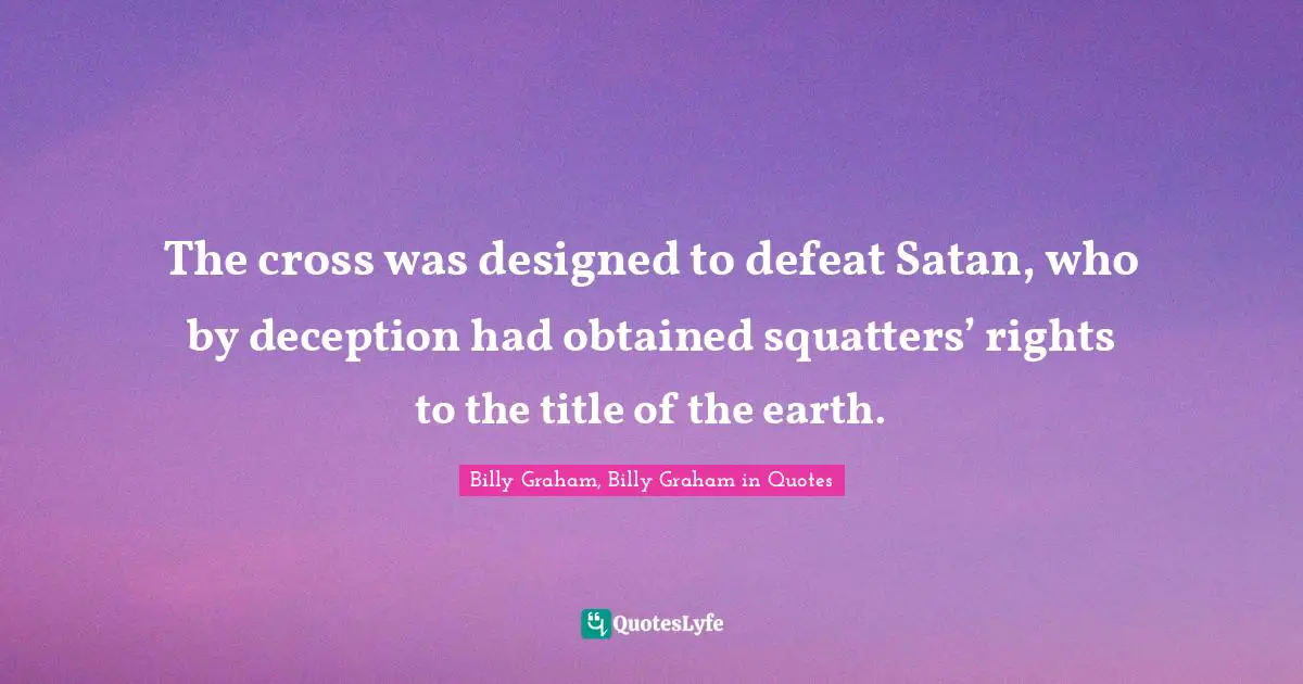 The cross was designed to defeat Satan, who by deception had obtained squatters’ rights to the title of the earth.