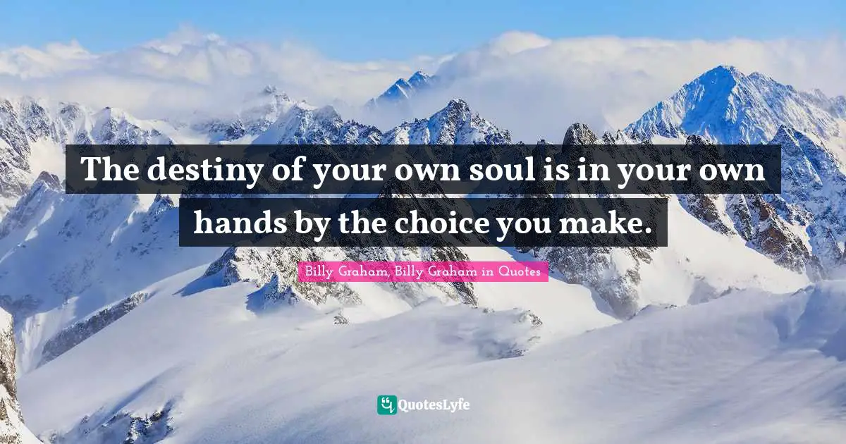 The destiny of your own soul is in your own hands by the choice you make.