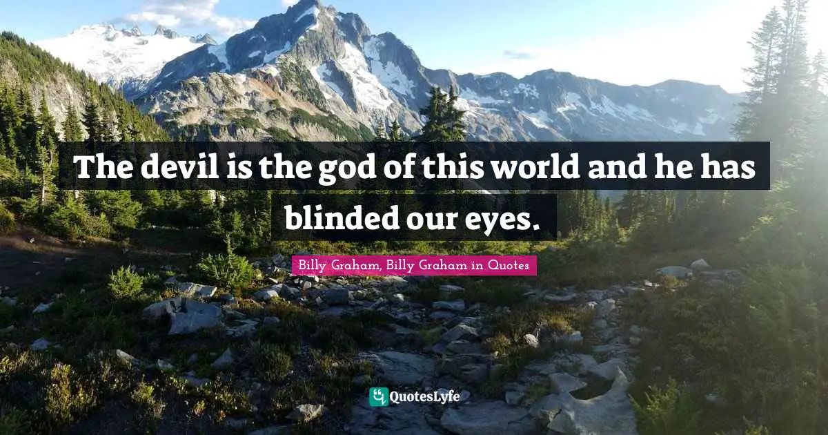 The devil is the god of this world and he has blinded our eyes.