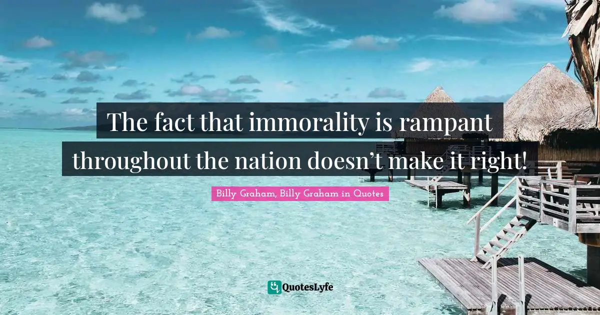 The fact that immorality is rampant throughout the nation doesn’t make it right!