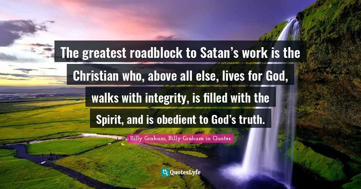 The greatest roadblock to Satan’s work is the Christian who, above all else, lives for God, walks with integrity, is filled with the Spirit, and is obedient to God’s truth.