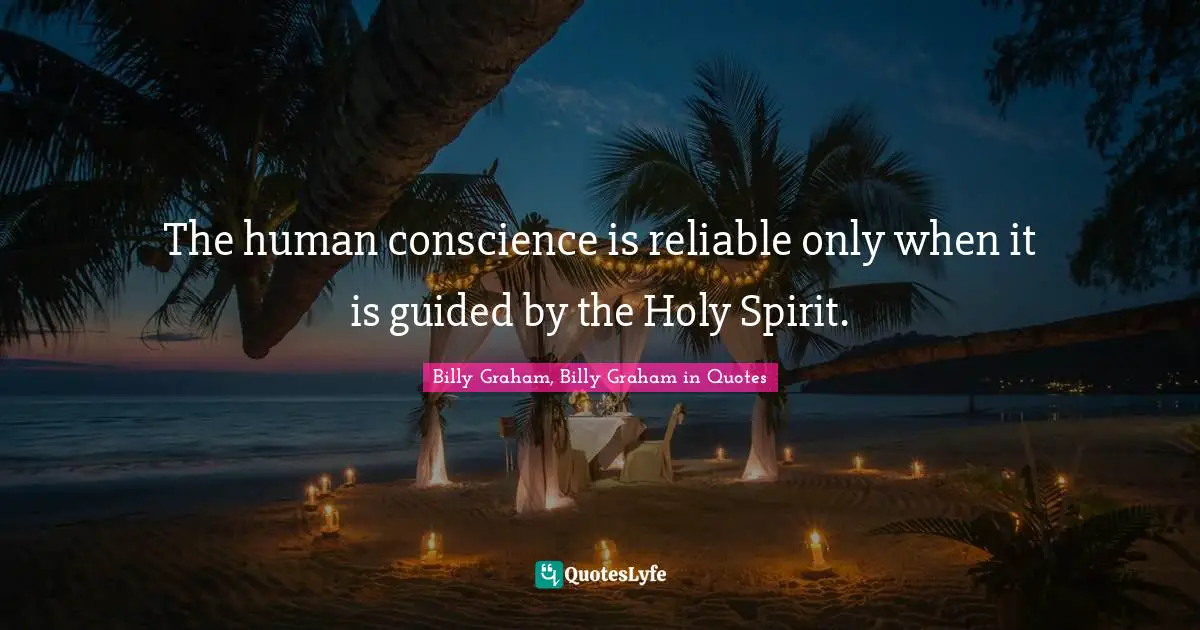 The human conscience is reliable only when it is guided by the Holy Spirit.