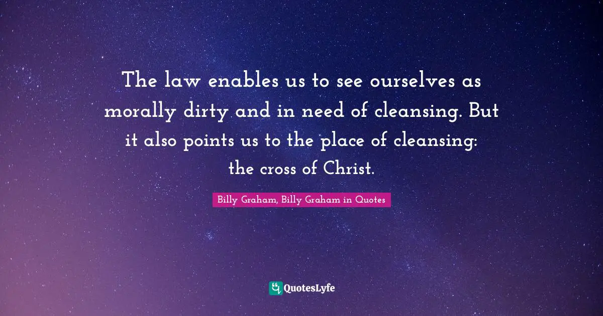 The law enables us to see ourselves as morally dirty and in need of cleansing. But it also points us to the place of cleansing: the cross of Christ.