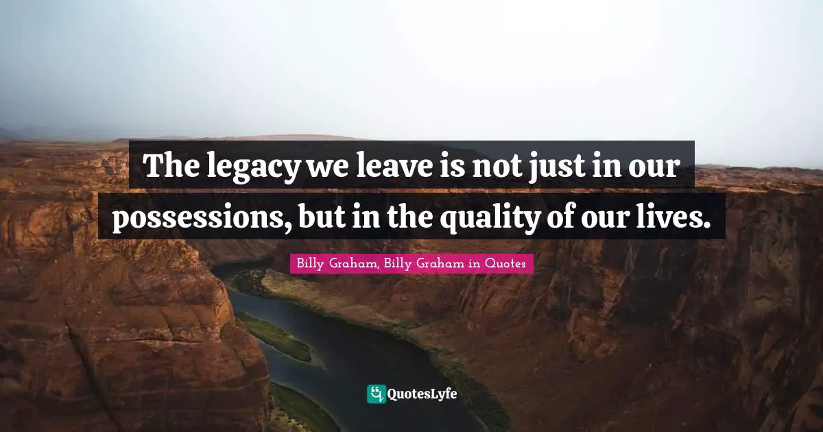 The legacy we leave is not just in our possessions, but in the quality of our lives.