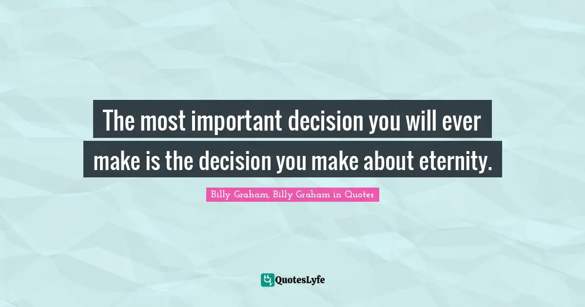 The most important decision you will ever make is the decision you make about eternity.