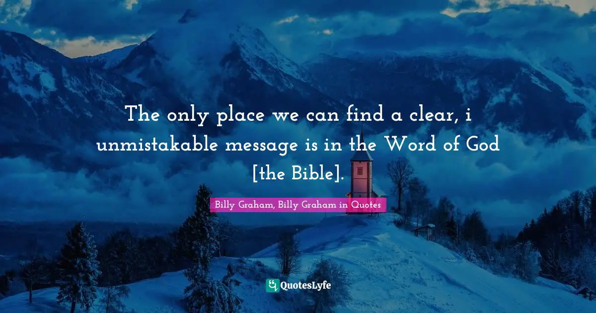 The only place we can find a clear, i unmistakable message is in the Word of God [the Bible].
