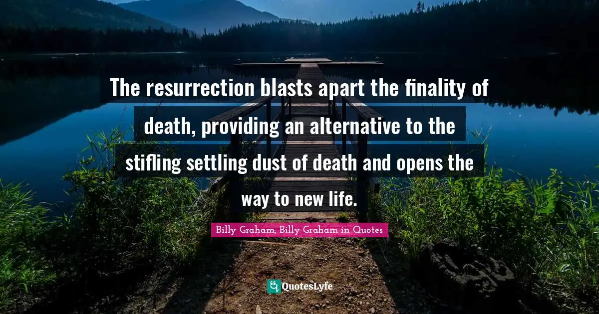 The resurrection blasts apart the finality of death, providing an alternative to the stifling settling dust of death and opens the way to new life.