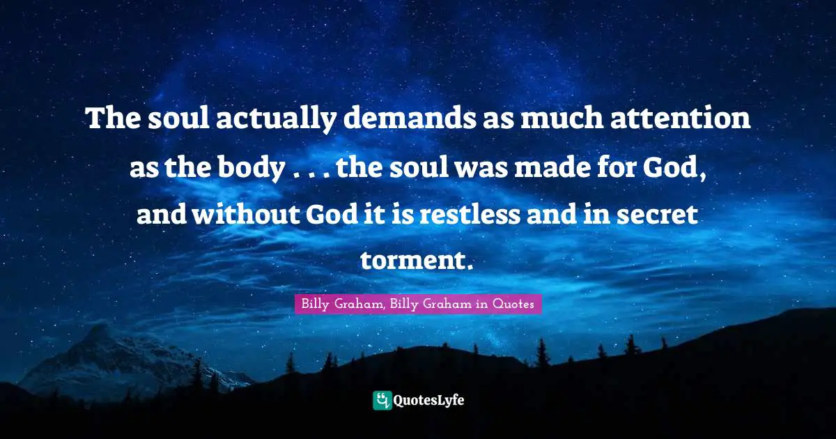 The soul actually demands as much attention as the body . . . the soul was made for God, and without God it is restless and in secret torment.