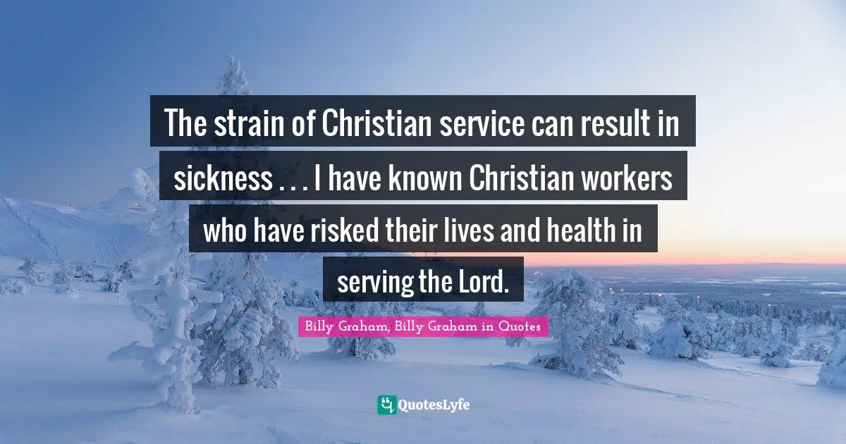 The strain of Christian service can result in sickness . . . I have known Christian workers who have risked their lives and health in serving the Lord.