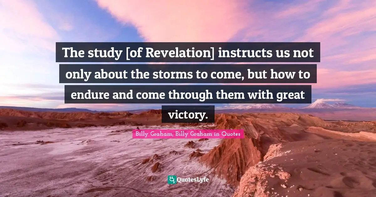 The study [of Revelation] instructs us not only about the storms to come, but how to endure and come through them with great victory.