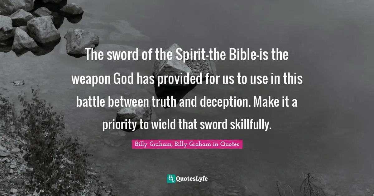 The sword of the Spirit—the Bible—is the weapon God has provided for us to use in this battle between truth and deception. Make it a priority to wield that sword skillfully.