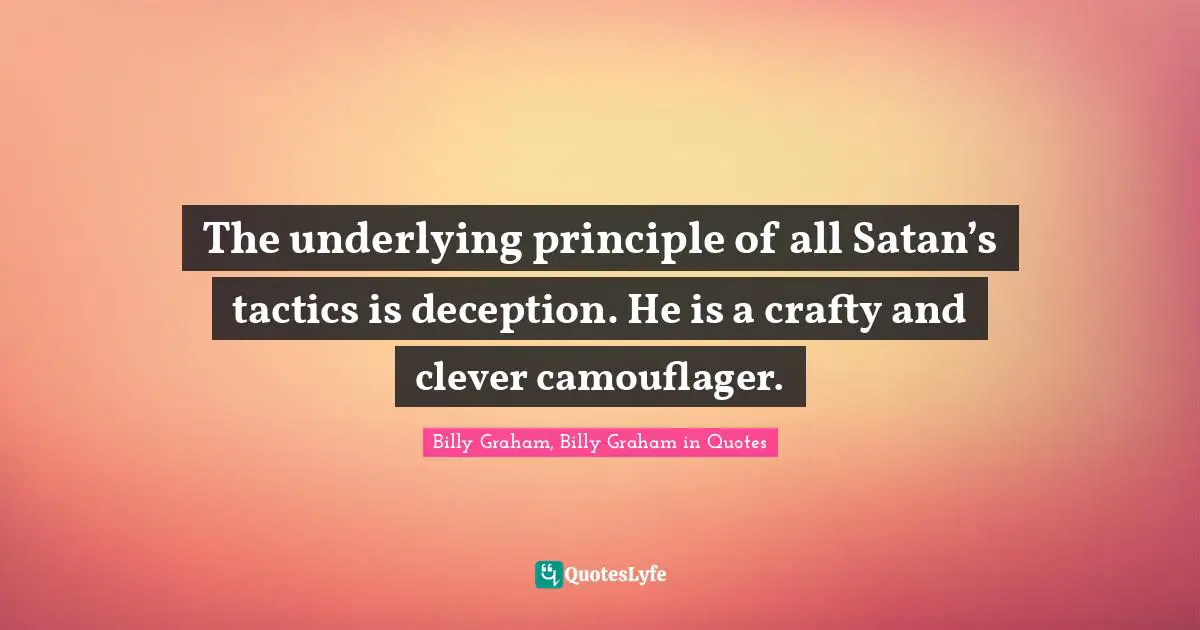 The underlying principle of all Satan’s tactics is deception. He is a crafty and clever camouflager.