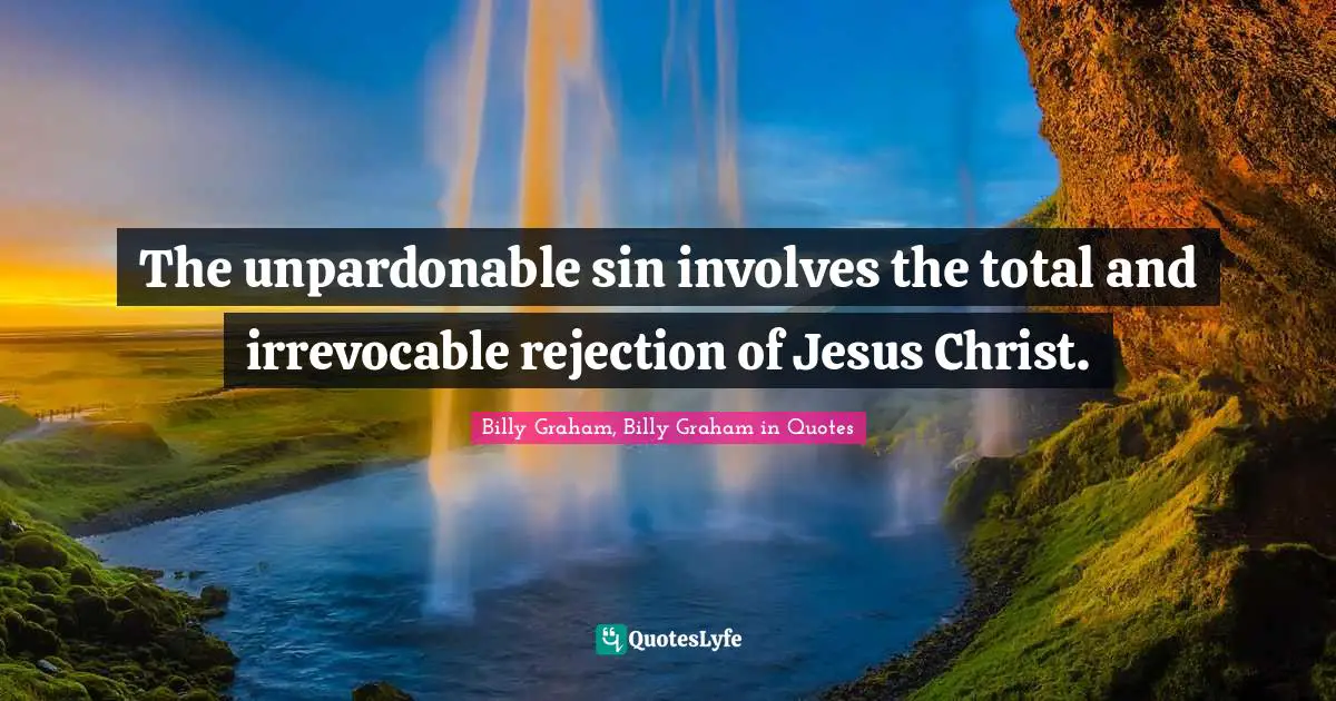 The unpardonable sin involves the total and irrevocable rejection of Jesus Christ.