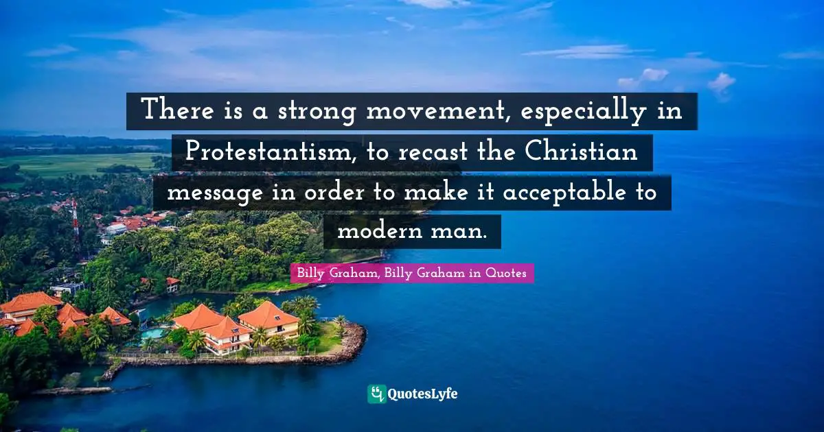 There is a strong movement, especially in Protestantism, to recast the Christian message in order to make it acceptable to modern man.