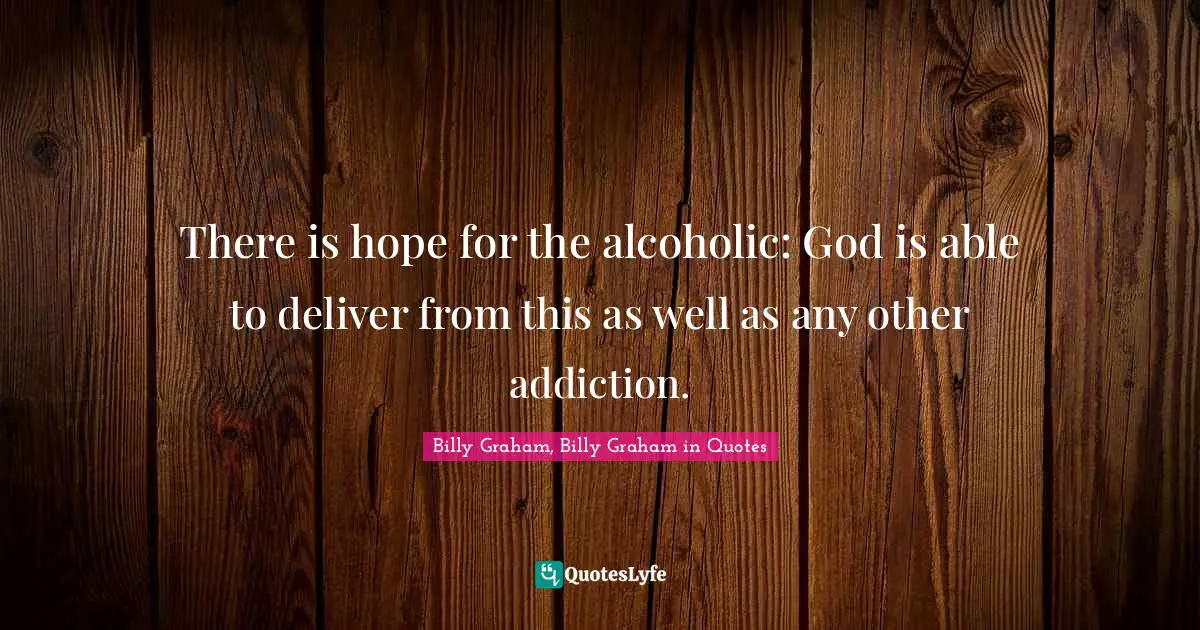 There is hope for the alcoholic: God is able to deliver from this as well as any other addiction.