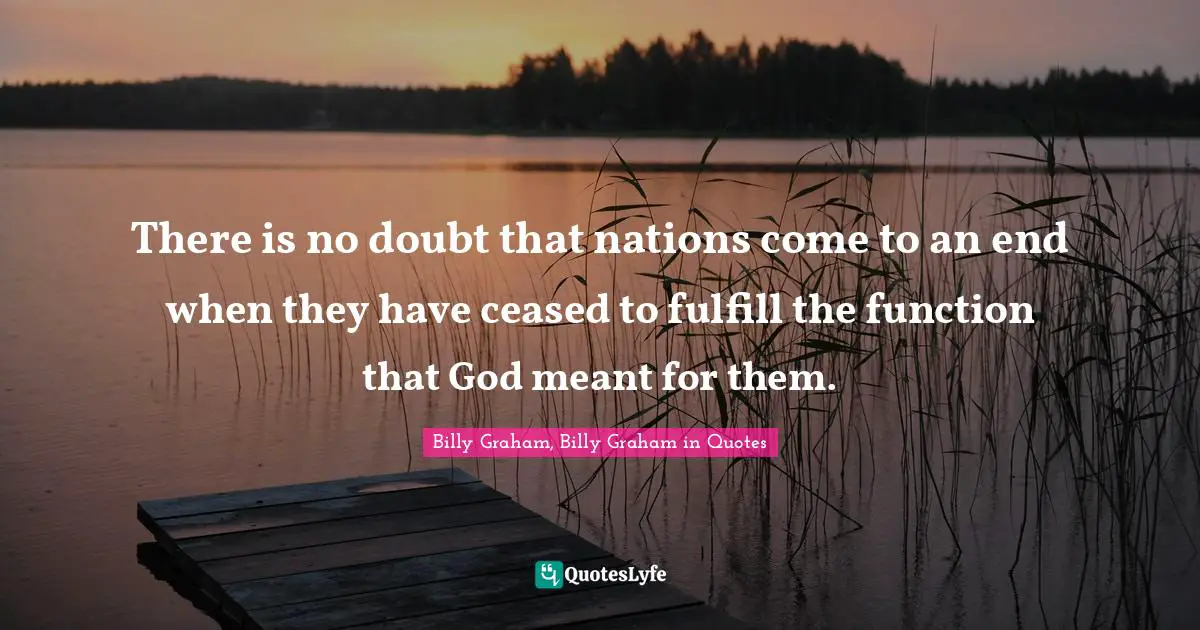 There is no doubt that nations come to an end when they have ceased to fulfill the function that God meant for them.