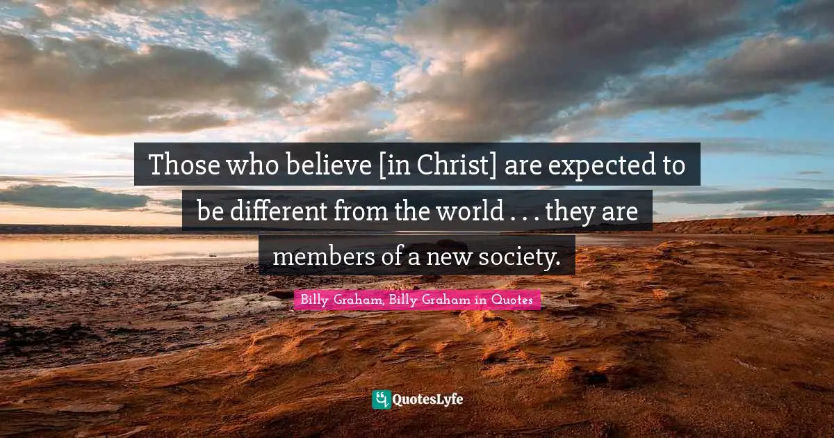 Those who believe [in Christ] are expected to be different from the world . . . they are members of a new society.
