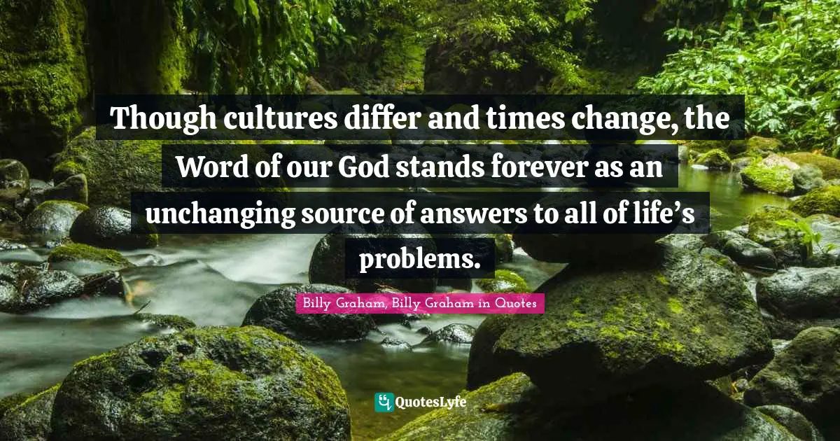 Though cultures differ and times change, the Word of our God stands forever as an unchanging source of answers to all of life’s problems.