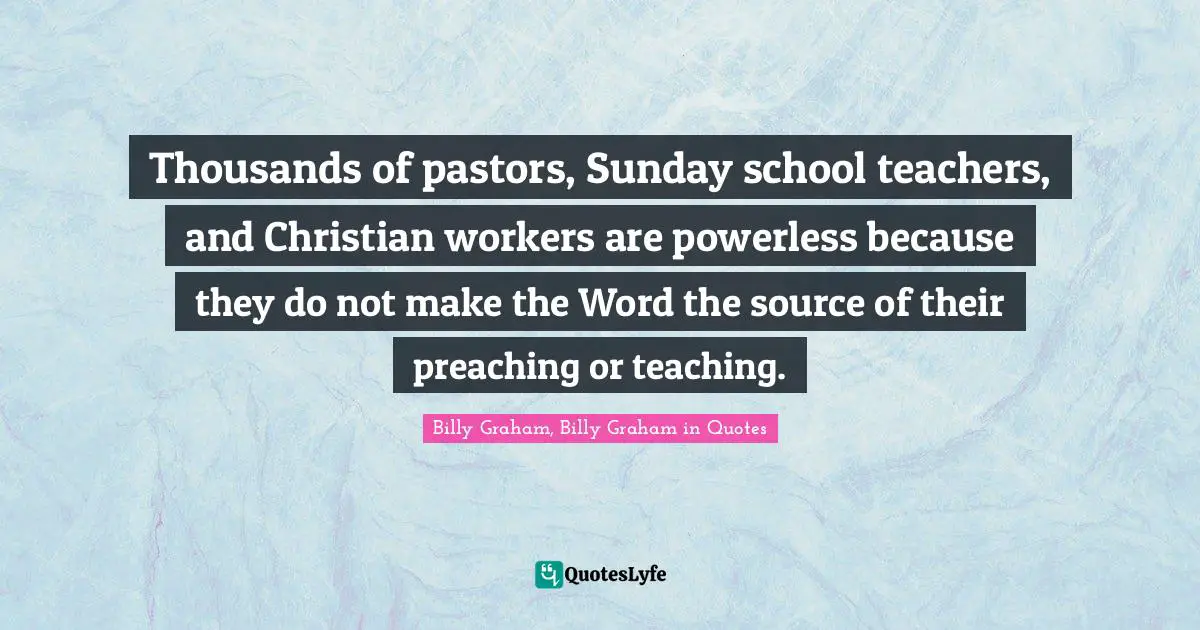 Thousands of pastors, Sunday school teachers, and Christian workers are powerless because they do not make the Word the source of their preaching or teaching.