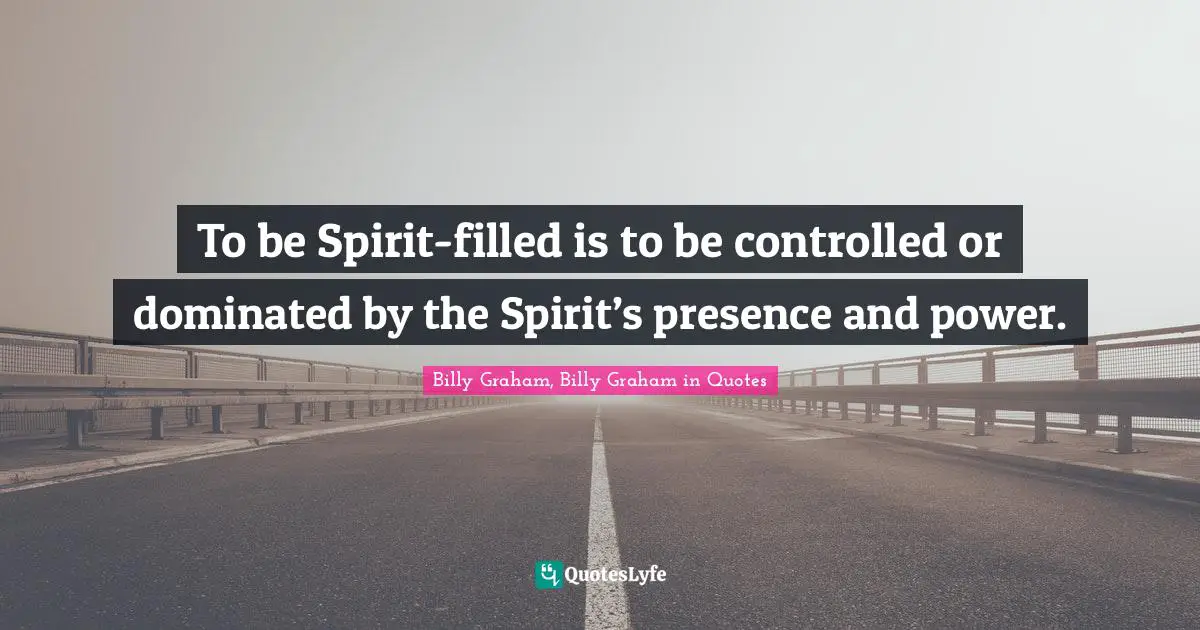 Billy Graham, Billy Graham in Quotes Quotes: To be Spirit-filled is to be controlled or dominated by the Spirit’s presence and power.