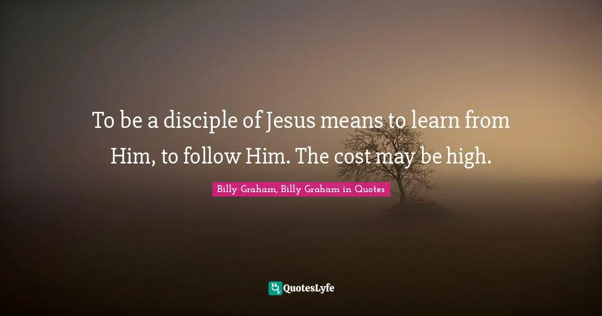 To be a disciple of Jesus means to learn from Him, to follow Him. The cost may be high.