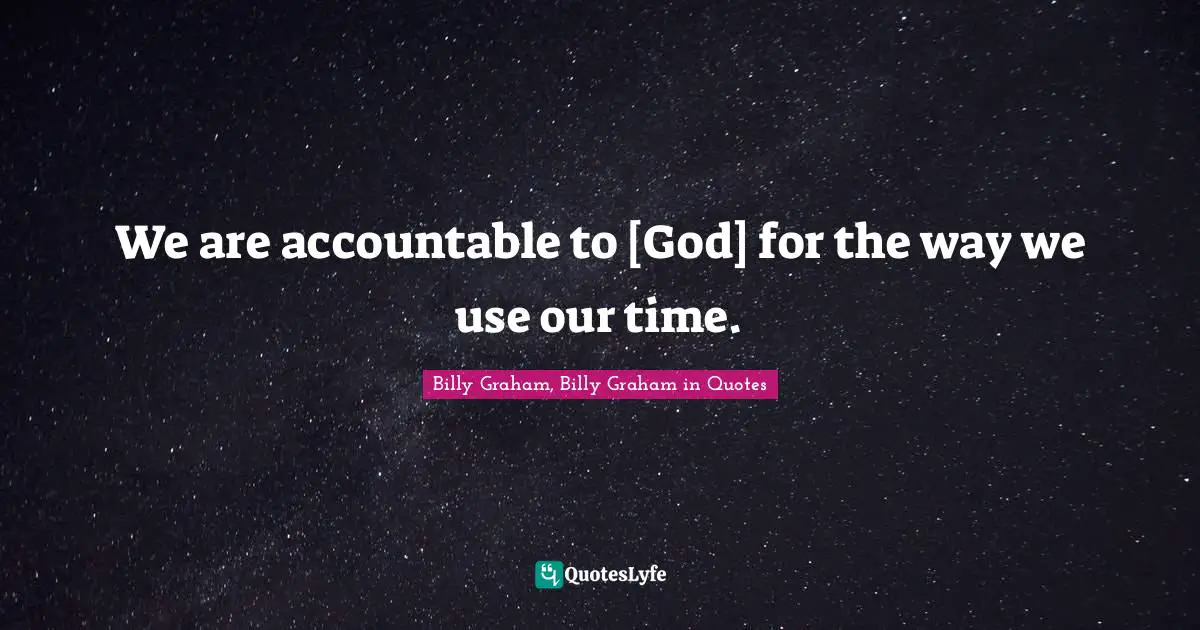 We are accountable to [God] for the way we use our time.