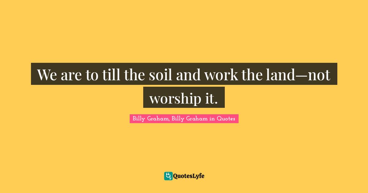 We are to till the soil and work the land—not worship it.