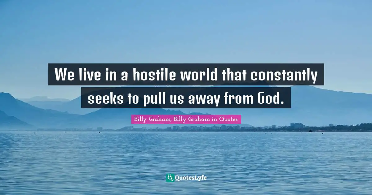 We live in a hostile world that constantly seeks to pull us away from God.