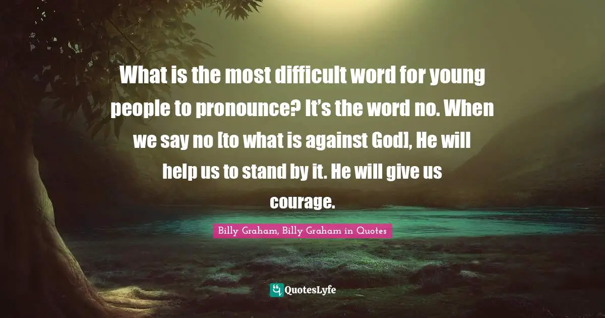What is the most difficult word for young people to pronounce? It’s the word no. When we say no [to what is against God], He will help us to stand by it. He will give us courage.