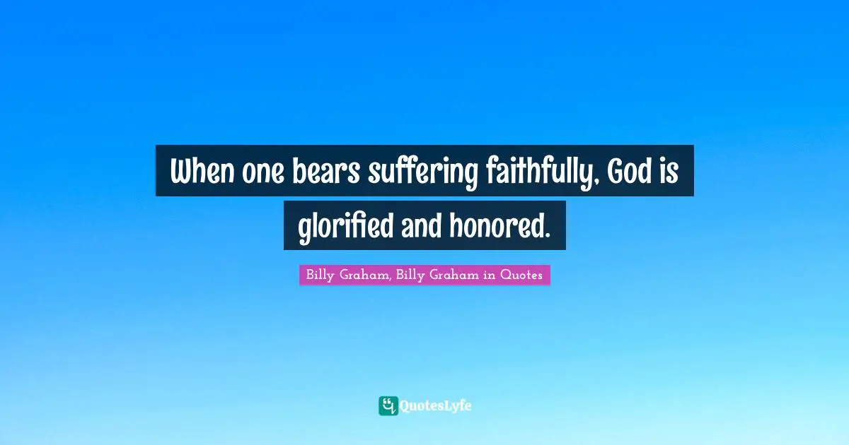 When one bears suffering faithfully, God is glorified and honored.