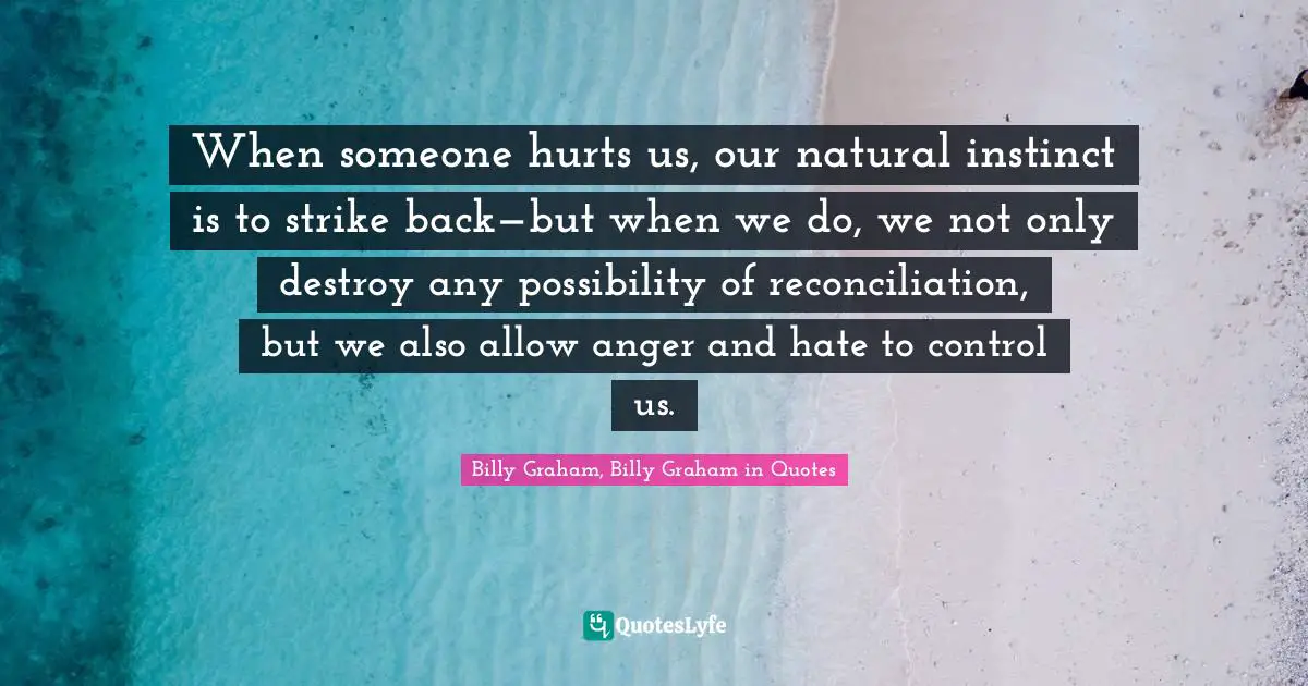 When someone hurts us, our natural instinct is to strike back—but when we do, we not only destroy any possibility of reconciliation, but we also allow anger and hate to control us.