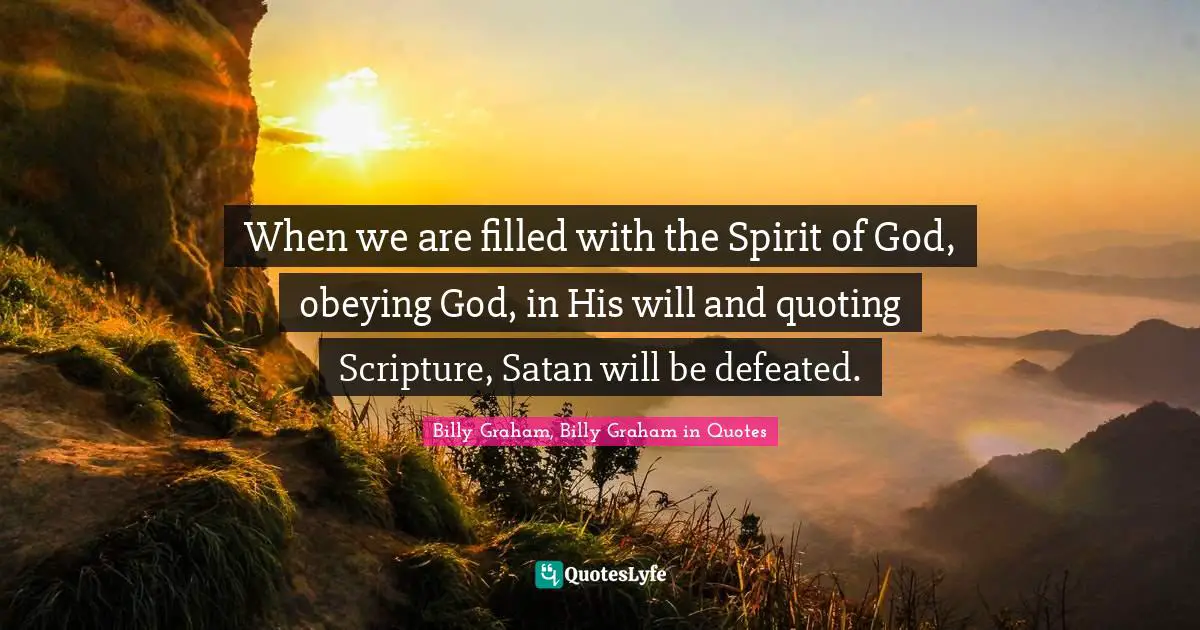 When we are filled with the Spirit of God, obeying God, in His will and quoting Scripture, Satan will be defeated.