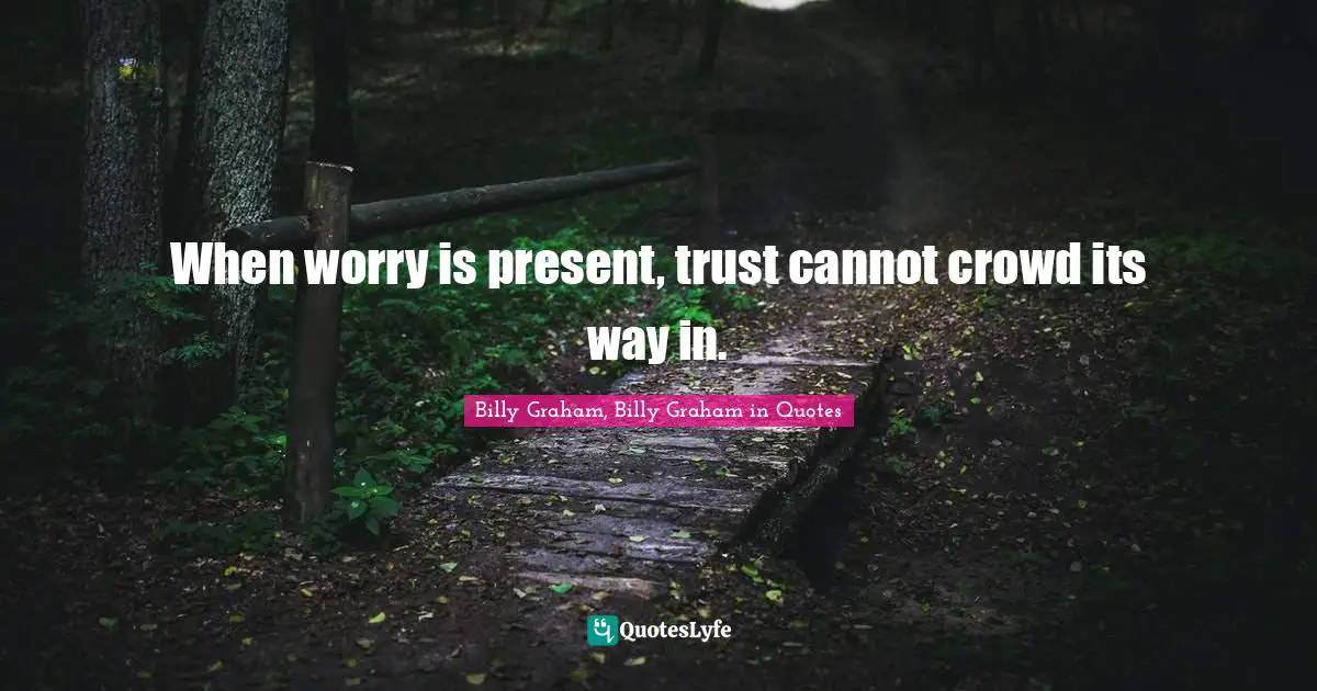 When worry is present, trust cannot crowd its way in.