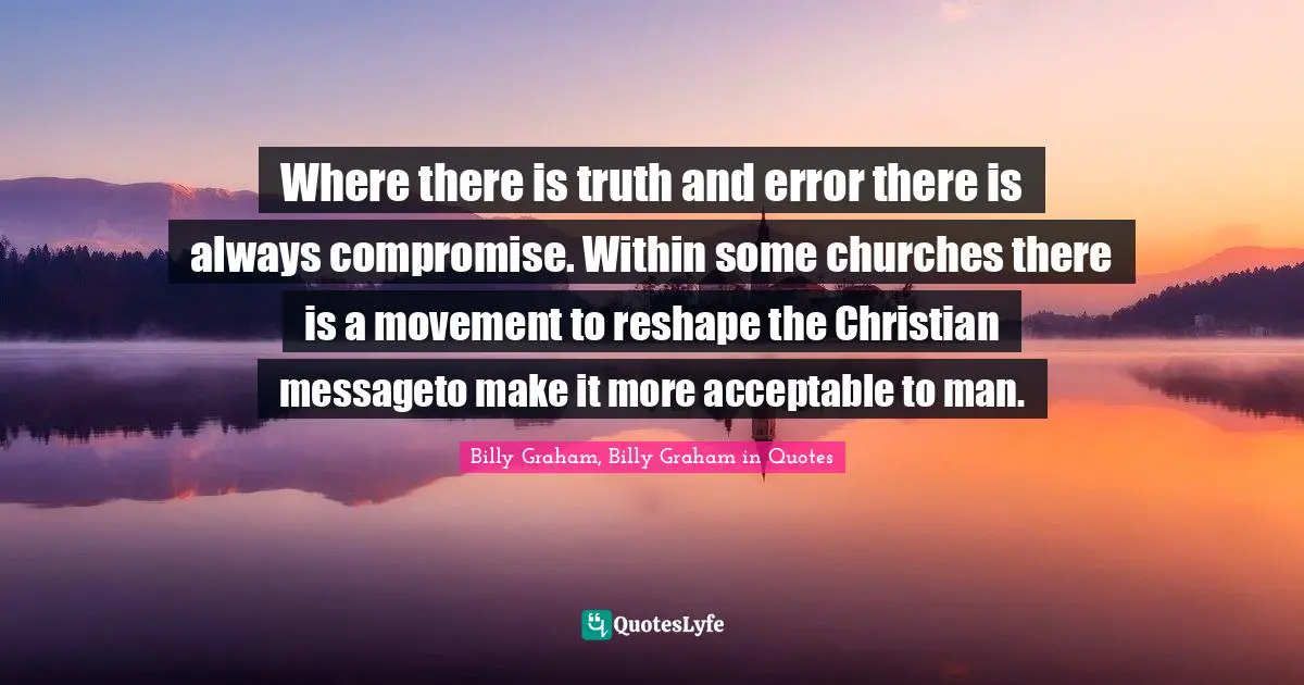 Where there is truth and error there is always compromise. Within some churches there is a movement to reshape the Christian messageto make it more acceptable to man.