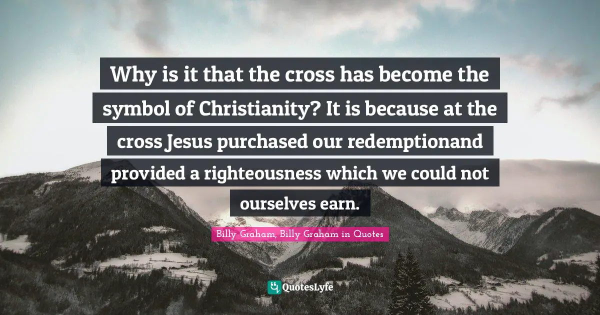 Why is it that the cross has become the symbol of Christianity? It is because at the cross Jesus purchased our redemptionand provided a righteousness which we could not ourselves earn.