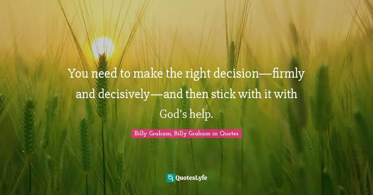 You need to make the right decision—firmly and decisively—and then stick with it with God’s help.